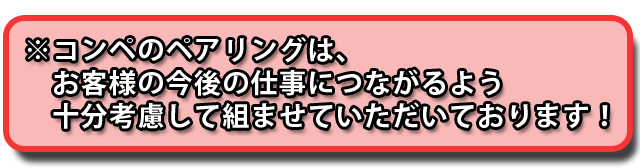 ペアリングはお客様の仕事につながるよう考慮してくみます。