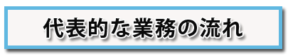 代表的な業務の流れ